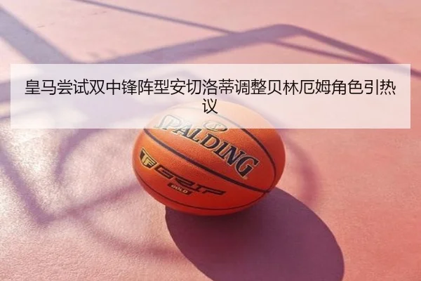 皇马尝试双中锋阵型安切洛蒂调整贝林厄姆角色引热议